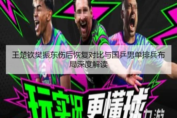王楚钦樊振东伤后恢复对比与国乒男单排兵布局深度解读