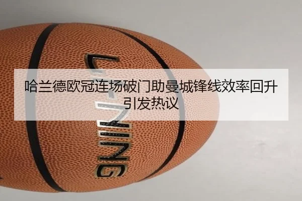 哈兰德欧冠连场破门助曼城锋线效率回升引发热议